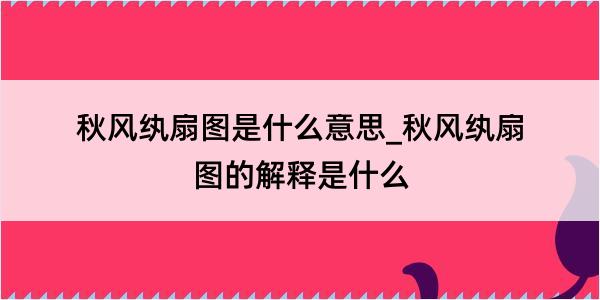 秋风纨扇图是什么意思_秋风纨扇图的解释是什么