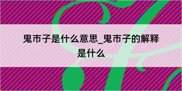 鬼市子是什么意思_鬼市子的解释是什么