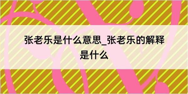 张老乐是什么意思_张老乐的解释是什么