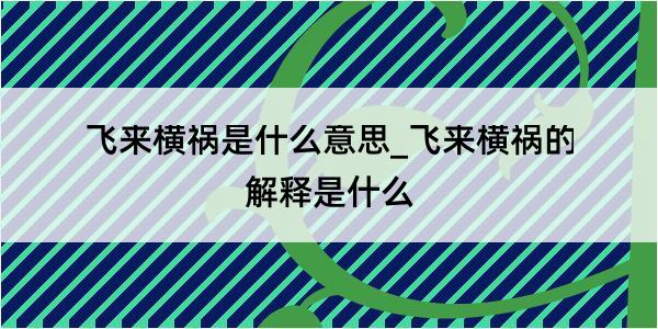 飞来横祸是什么意思_飞来横祸的解释是什么