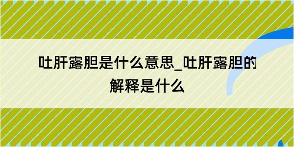 吐肝露胆是什么意思_吐肝露胆的解释是什么