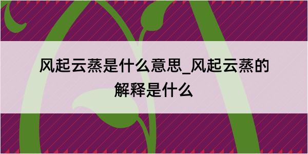 风起云蒸是什么意思_风起云蒸的解释是什么