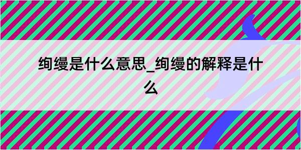 绚缦是什么意思_绚缦的解释是什么