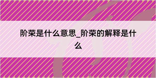 阶荣是什么意思_阶荣的解释是什么