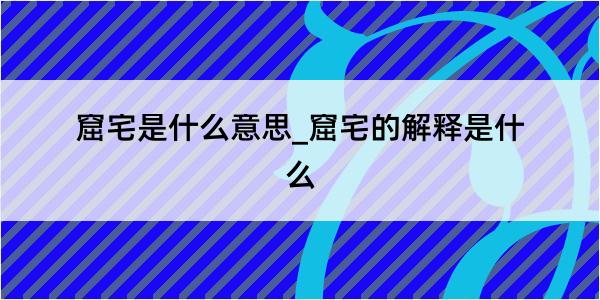 窟宅是什么意思_窟宅的解释是什么