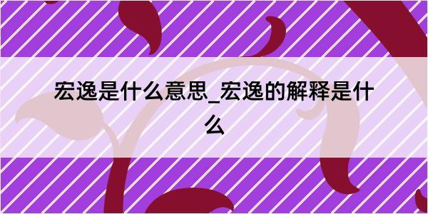 宏逸是什么意思_宏逸的解释是什么