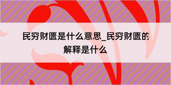 民穷财匮是什么意思_民穷财匮的解释是什么