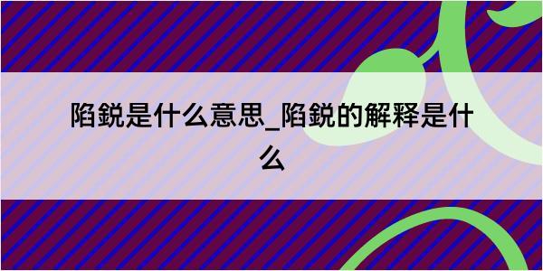 陷鋭是什么意思_陷鋭的解释是什么