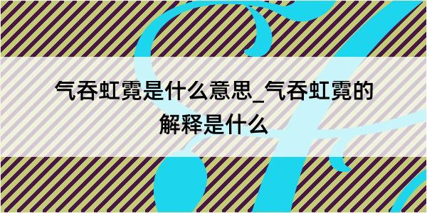 气吞虹霓是什么意思_气吞虹霓的解释是什么