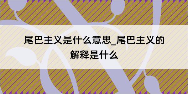 尾巴主义是什么意思_尾巴主义的解释是什么