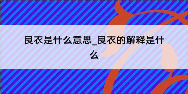 良衣是什么意思_良衣的解释是什么