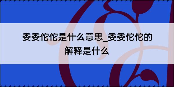 委委佗佗是什么意思_委委佗佗的解释是什么