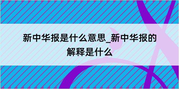 新中华报是什么意思_新中华报的解释是什么