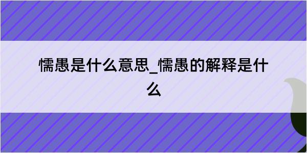 懦愚是什么意思_懦愚的解释是什么