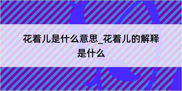 花着儿是什么意思_花着儿的解释是什么