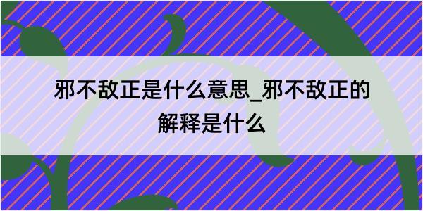 邪不敌正是什么意思_邪不敌正的解释是什么