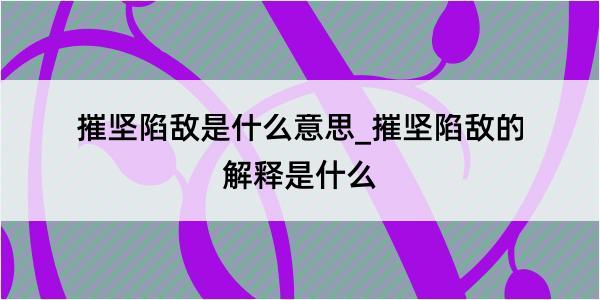 摧坚陷敌是什么意思_摧坚陷敌的解释是什么