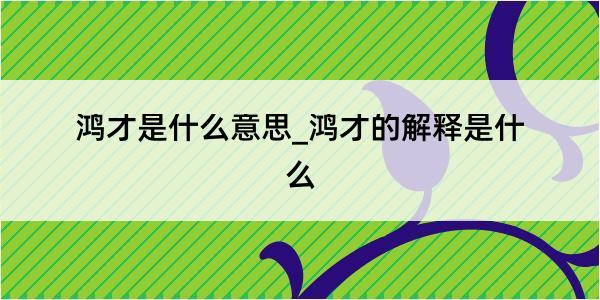 鸿才是什么意思_鸿才的解释是什么