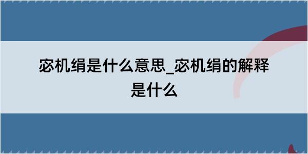 宓机绢是什么意思_宓机绢的解释是什么