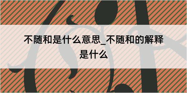 不随和是什么意思_不随和的解释是什么