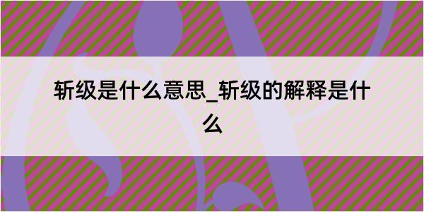 斩级是什么意思_斩级的解释是什么