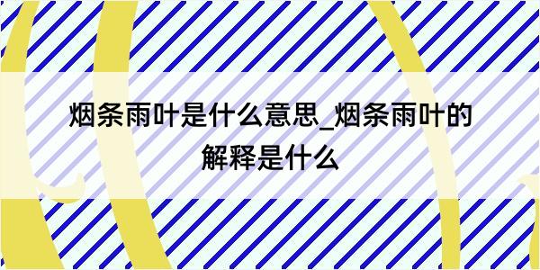 烟条雨叶是什么意思_烟条雨叶的解释是什么