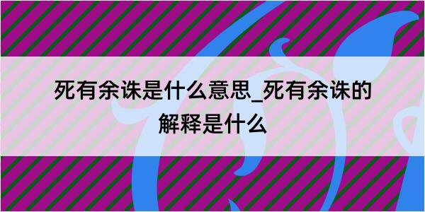 死有余诛是什么意思_死有余诛的解释是什么