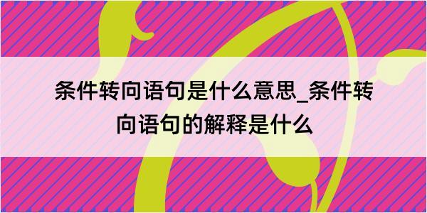 条件转向语句是什么意思_条件转向语句的解释是什么