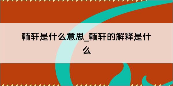 輀轩是什么意思_輀轩的解释是什么