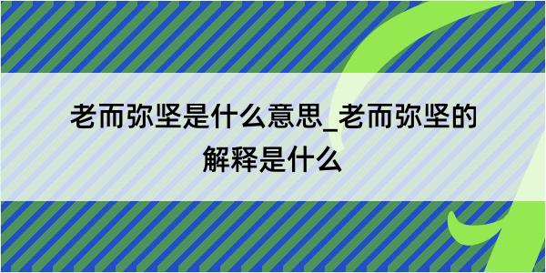 老而弥坚是什么意思_老而弥坚的解释是什么