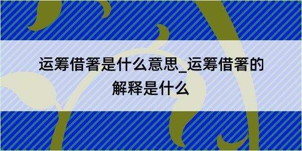 运筹借箸是什么意思_运筹借箸的解释是什么