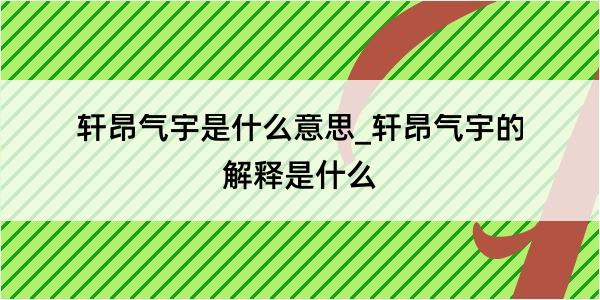 轩昂气宇是什么意思_轩昂气宇的解释是什么