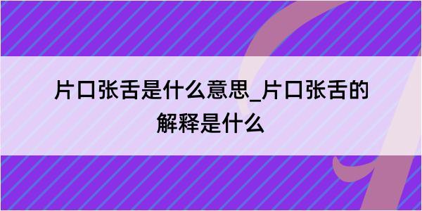 片口张舌是什么意思_片口张舌的解释是什么