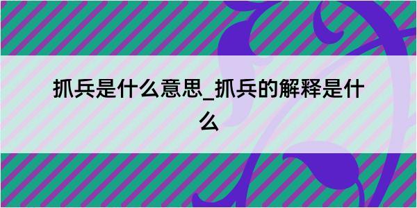 抓兵是什么意思_抓兵的解释是什么