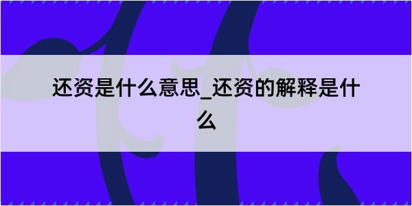 还资是什么意思_还资的解释是什么