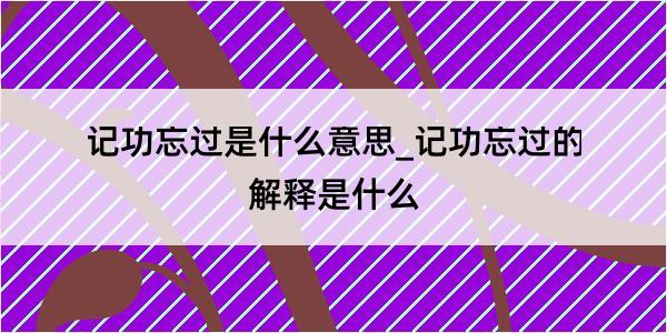 记功忘过是什么意思_记功忘过的解释是什么