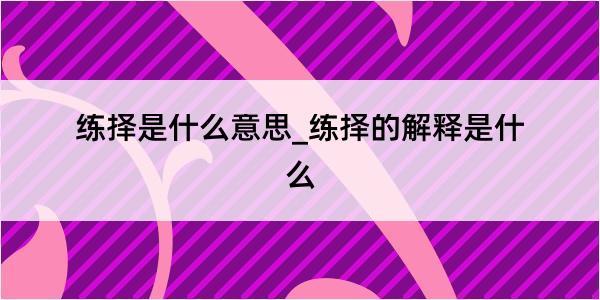 练择是什么意思_练择的解释是什么