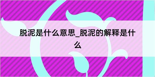 脱泥是什么意思_脱泥的解释是什么