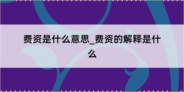 费资是什么意思_费资的解释是什么