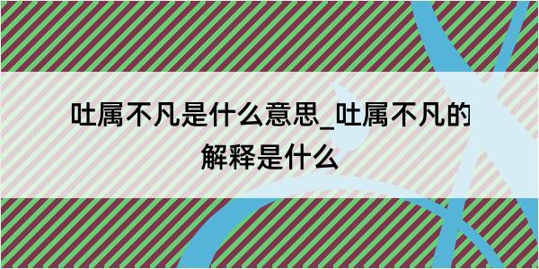 吐属不凡是什么意思_吐属不凡的解释是什么