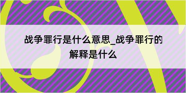 战争罪行是什么意思_战争罪行的解释是什么