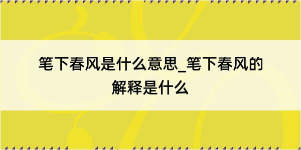 笔下春风是什么意思_笔下春风的解释是什么