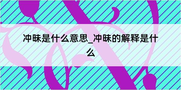 冲昧是什么意思_冲昧的解释是什么