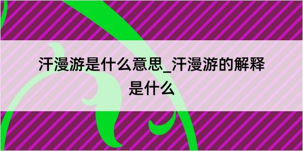 汗漫游是什么意思_汗漫游的解释是什么