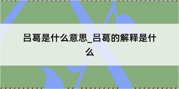 吕葛是什么意思_吕葛的解释是什么