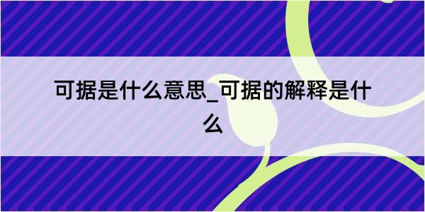 可据是什么意思_可据的解释是什么