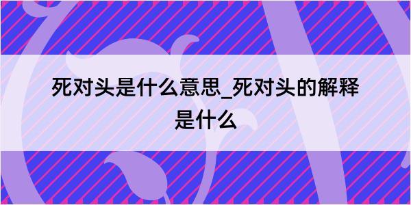 死对头是什么意思_死对头的解释是什么