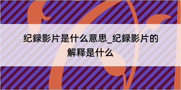 纪録影片是什么意思_纪録影片的解释是什么