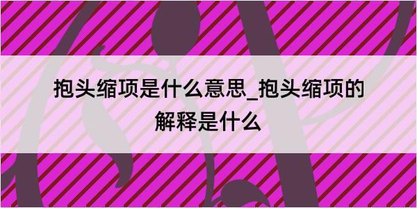 抱头缩项是什么意思_抱头缩项的解释是什么