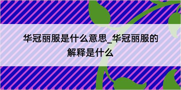 华冠丽服是什么意思_华冠丽服的解释是什么